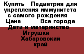 Купить : Педиатрия-для укрепления иммунитета(с самого рождения) › Цена ­ 100 - Все города Дети и материнство » Игрушки   . Хабаровский край